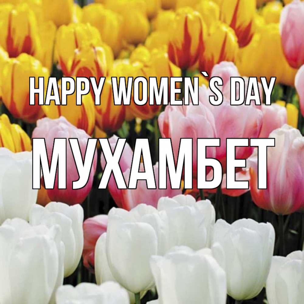 Greetings card с именем, МУХАМБЕТ happy women`s day разноцветные цветы Greetings with text for free download 